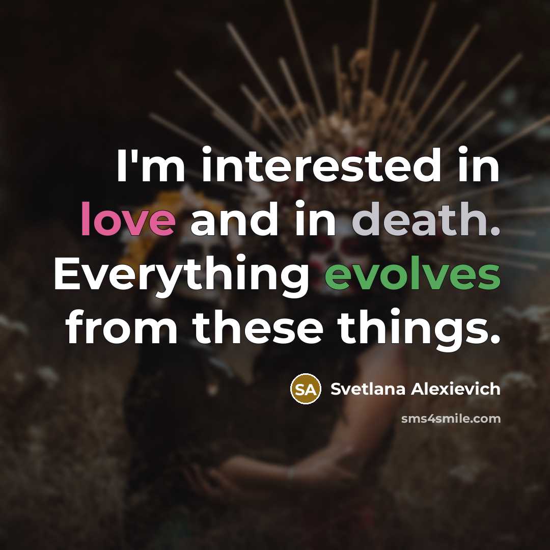 “I'm interested in love and in death. Everything evolves from…” quote by Svetlana Alexievich