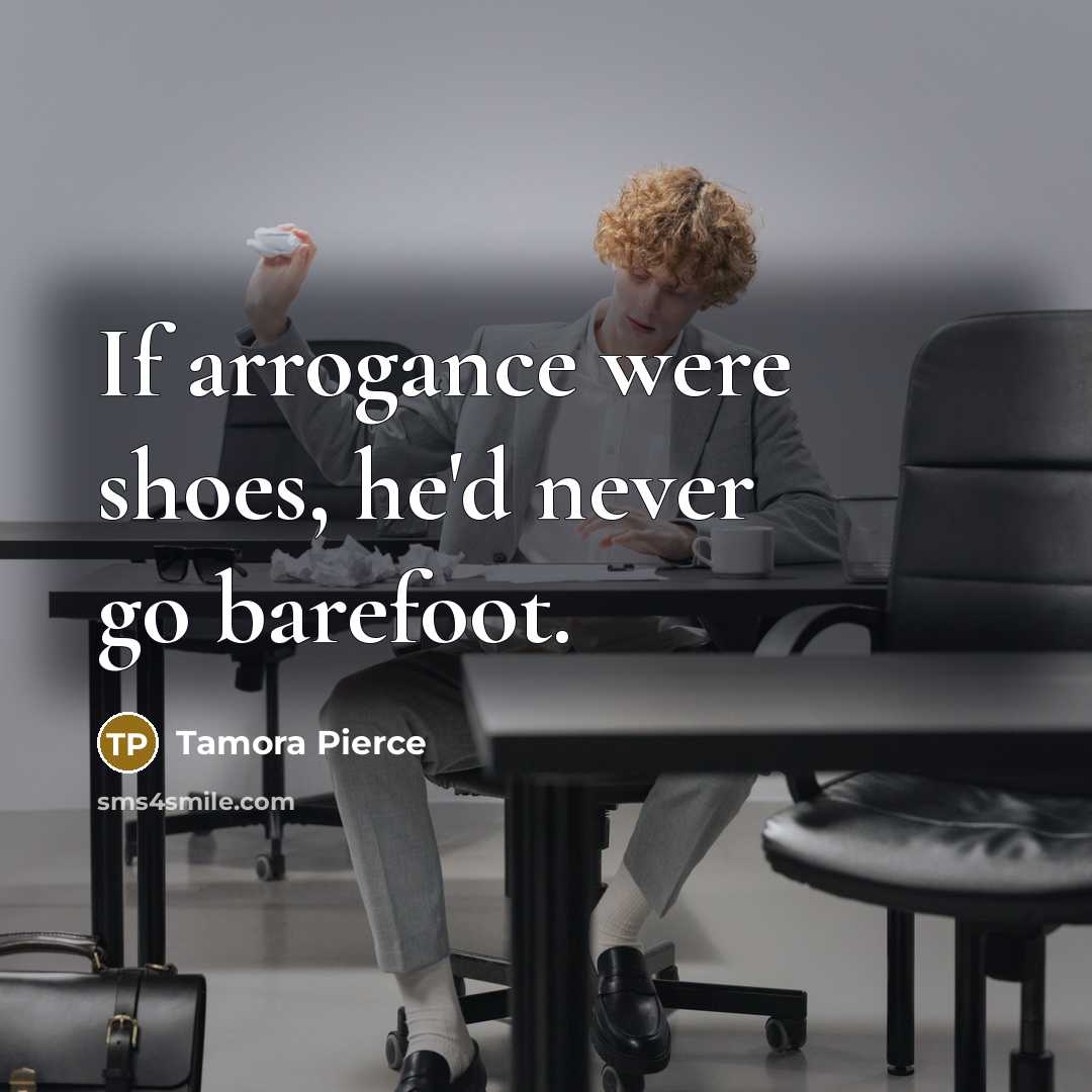 “If arrogance were shoes, he'd never go barefoot.…” quote by Tamora Pierce