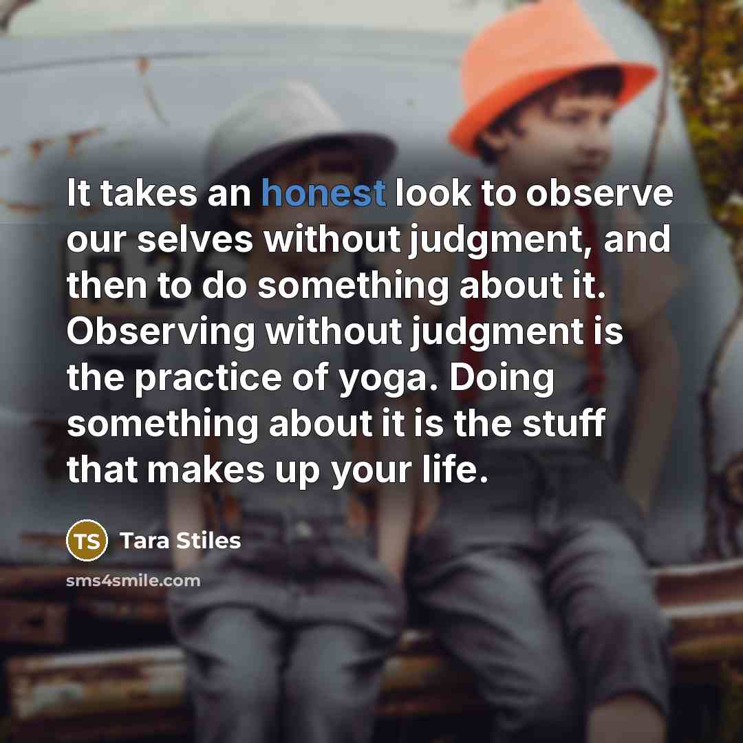 “It takes an honest look to observe our selves without…” quote by Tara Stiles