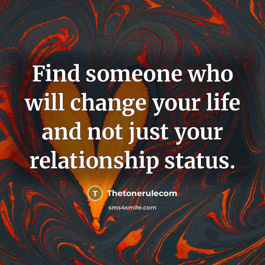 “Find someone who will change your life and not just your relationship status.” quote by Thetonerulecom