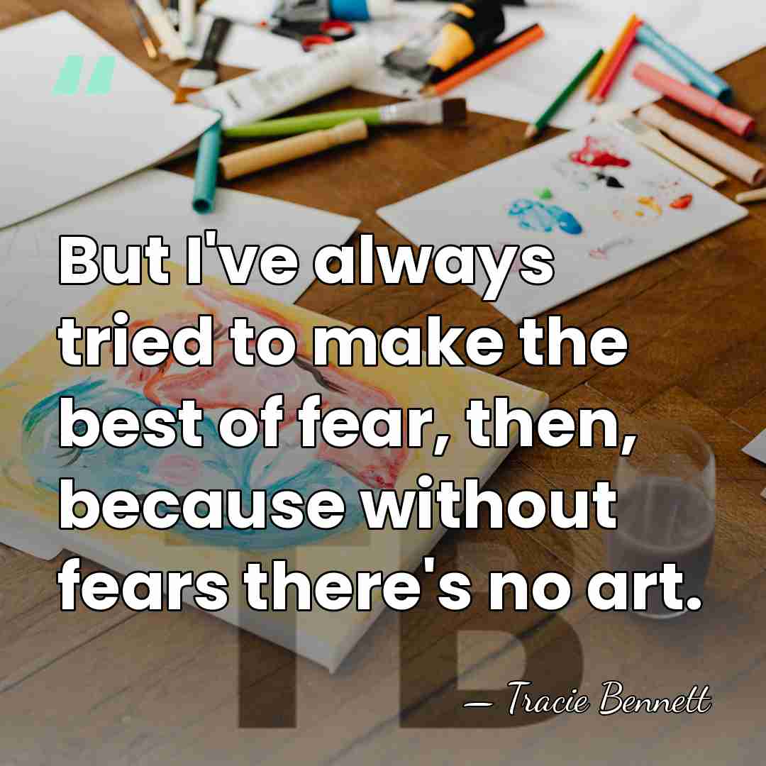 But I've always tried to make the best of fear, then, because&hellip; - Tracie Bennett