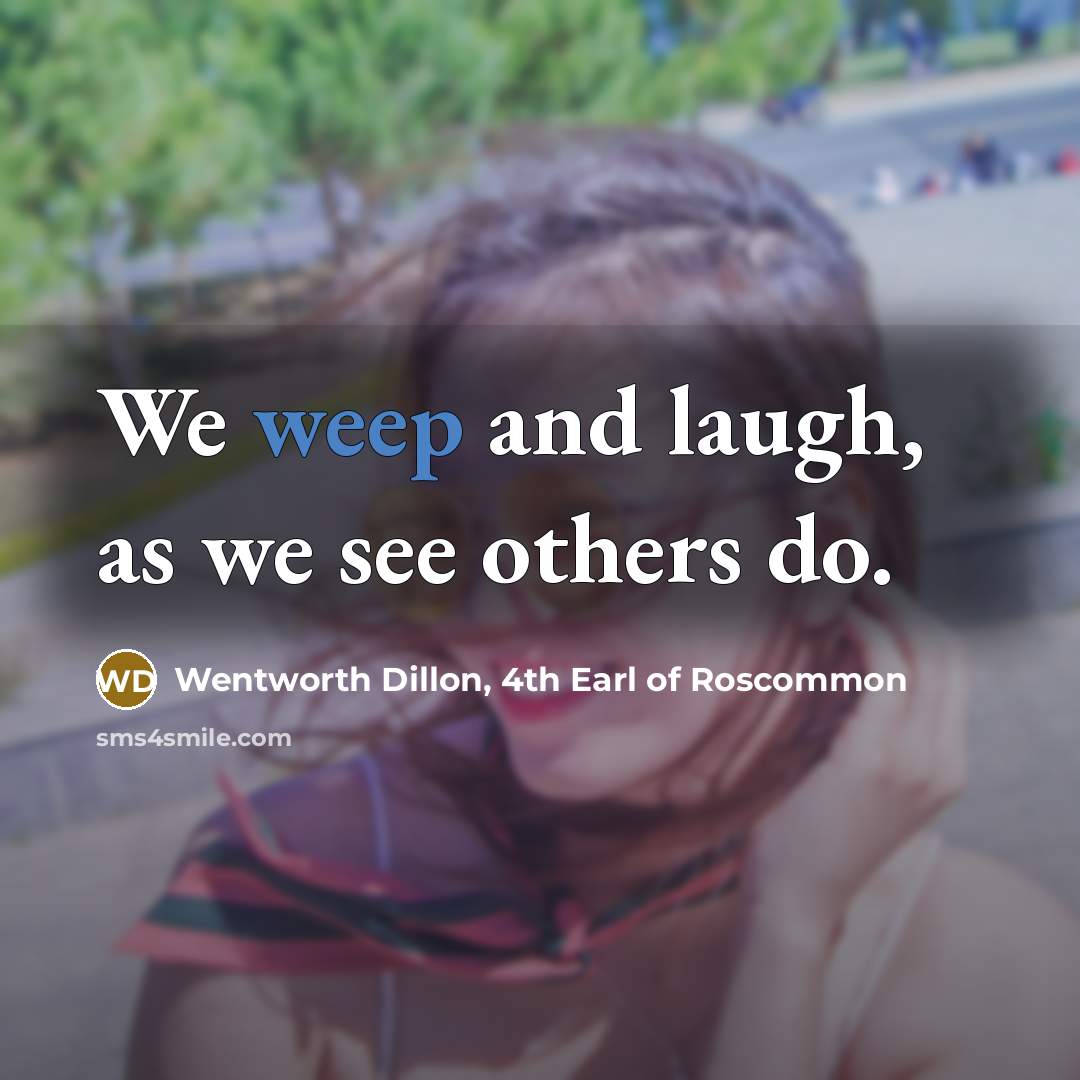 “We weep and laugh, as we see others do.…” quote by Wentworth Dillon, 4th Earl of Roscommon