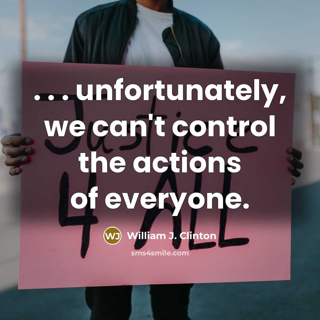 “. . . unfortunately, we can't control the actions of…” quote by William J. Clinton