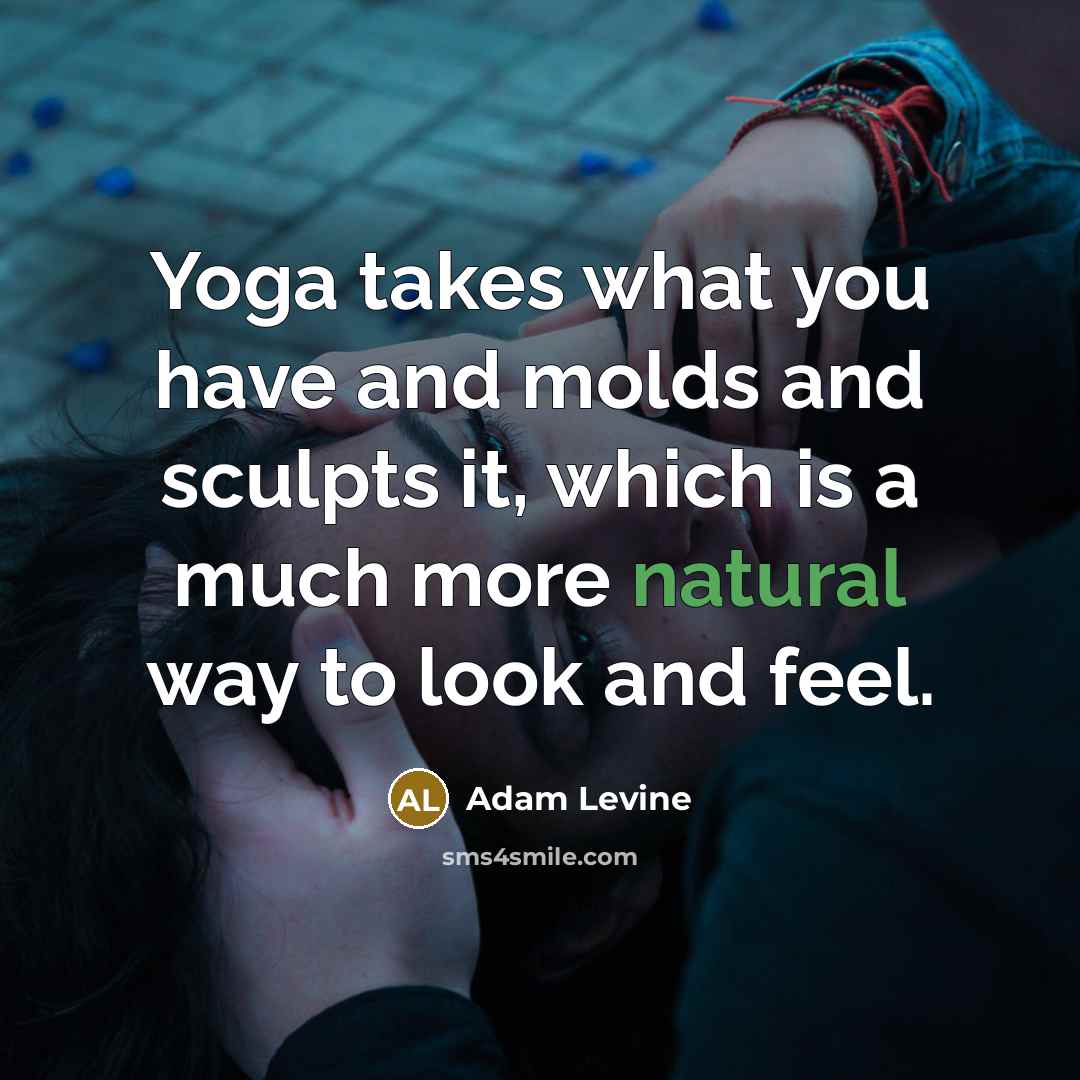 “Yoga takes what you have and molds and sculpts it,…” quote by Adam Levine
