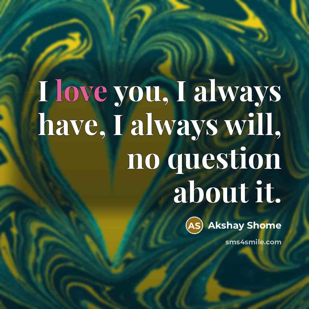 “I love you, I always have, I always will, no…” quote by Akshay Shome