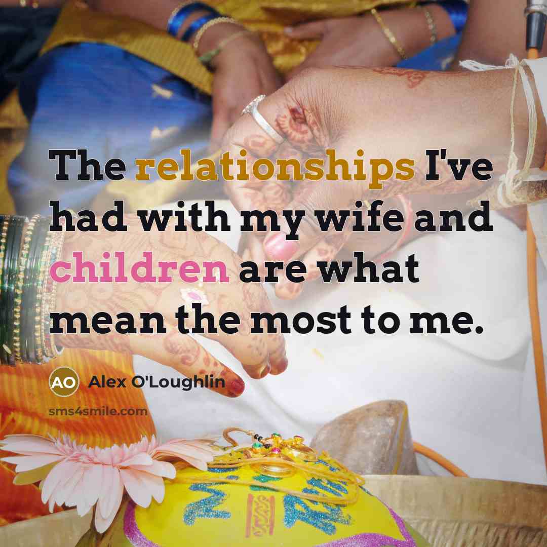 “The relationships I've had with my wife and children are…” quote by Alex O'Loughlin