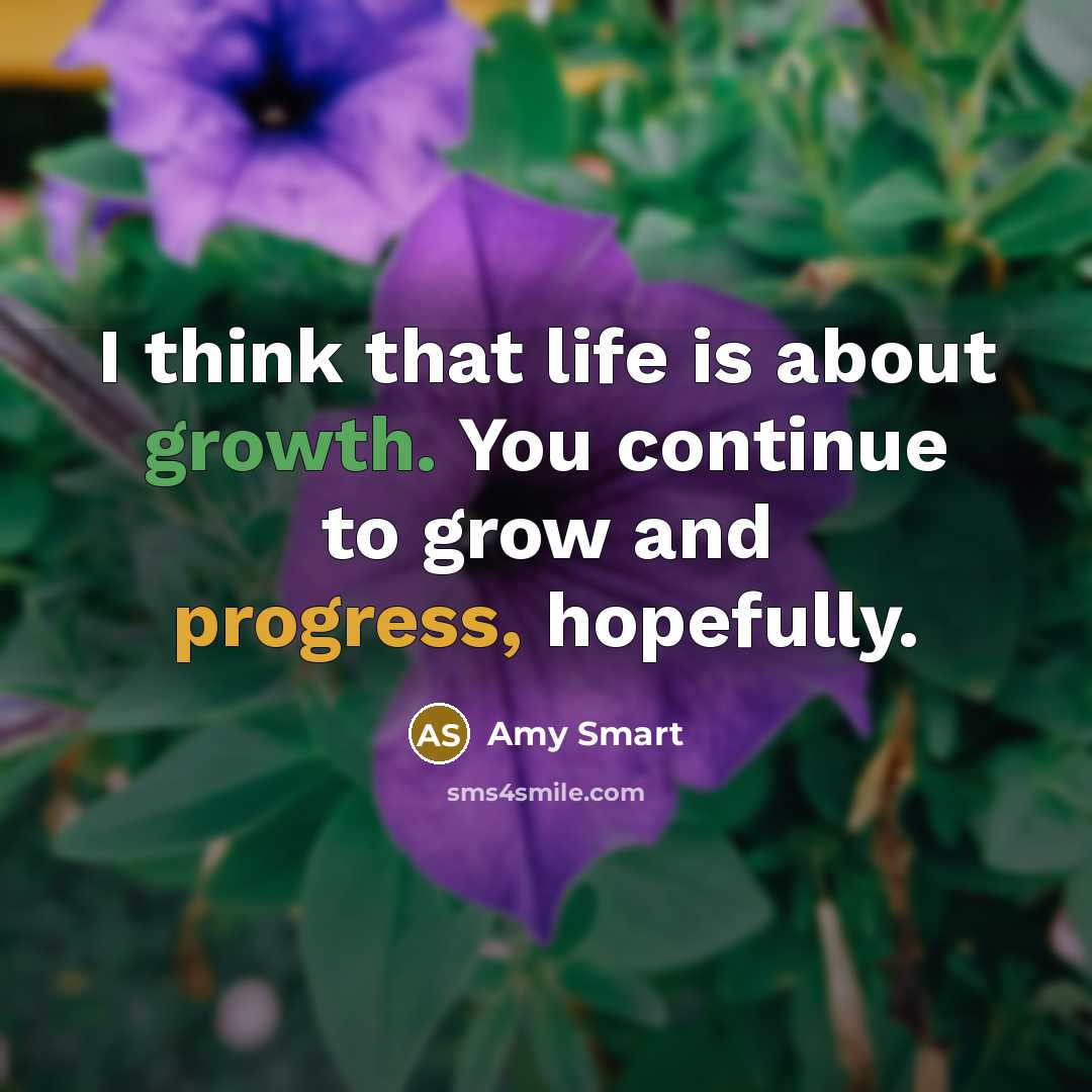 “I think that life is about growth. You continue to…” quote by Amy Smart