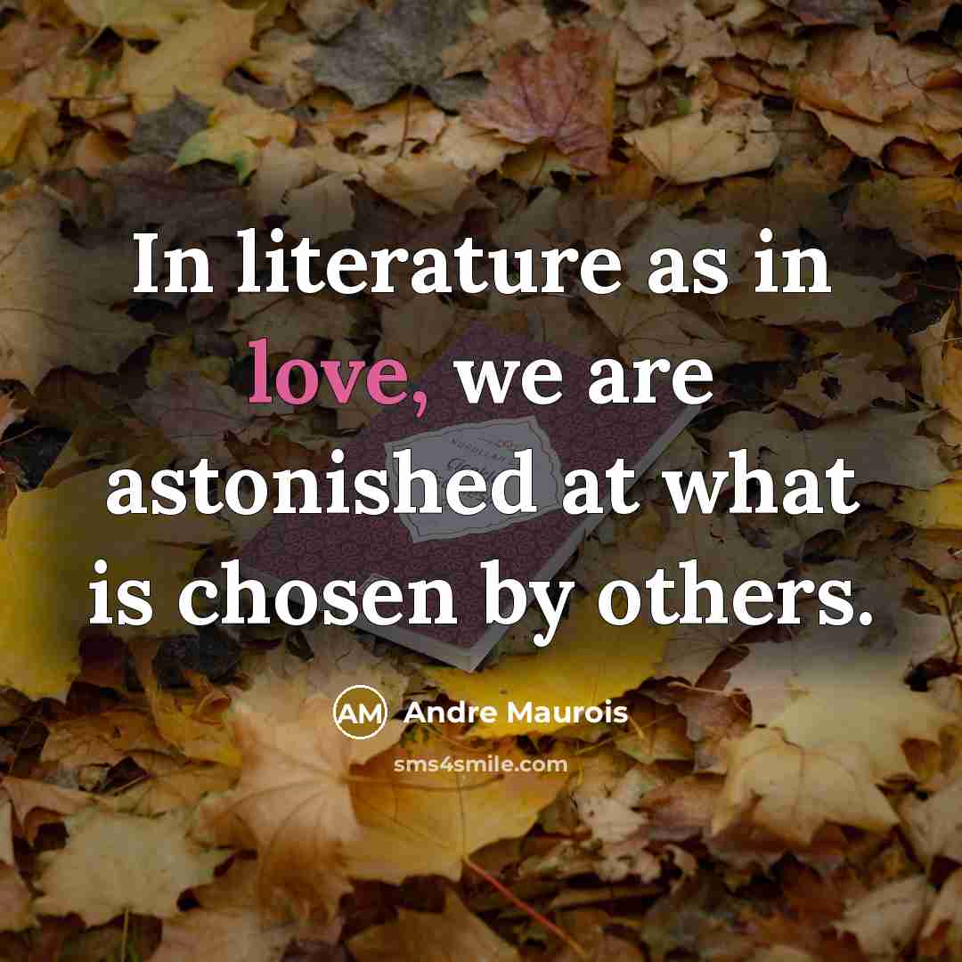 “In literature as in love, we are astonished at what is chosen by others.” quote by Andre Maurois