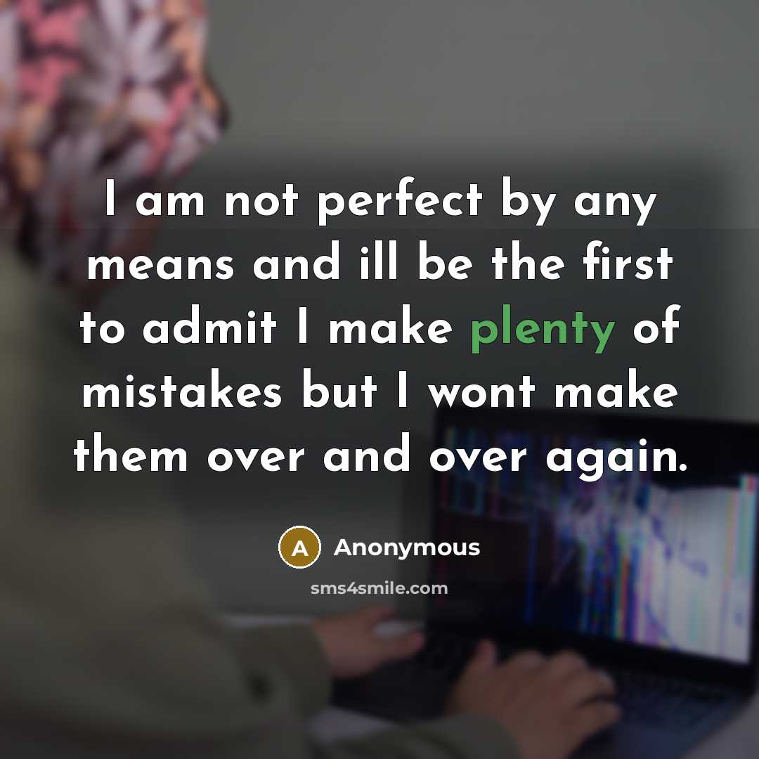 “I am not perfect by any means and ill be the first to admit I make plenty of mistakes but I wont make them over and over again.” quote by Anonymous