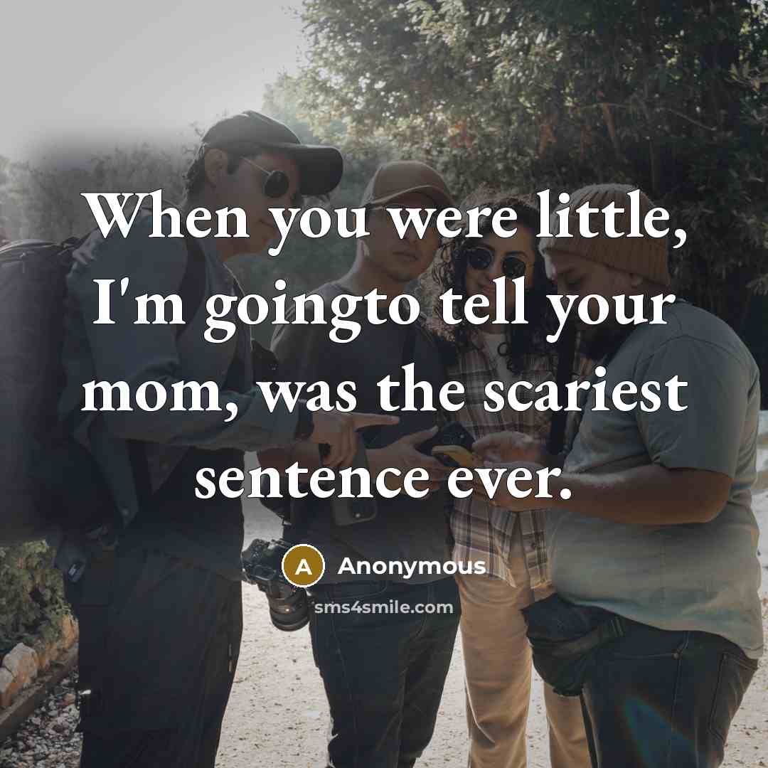 “When you were little, I'm goingto tell your mom, was…” quote by Anonymous
