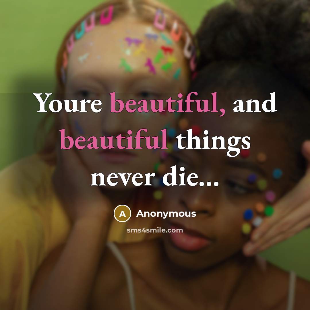 “Youre beautiful, and beautiful things never die...” quote by Anonymous