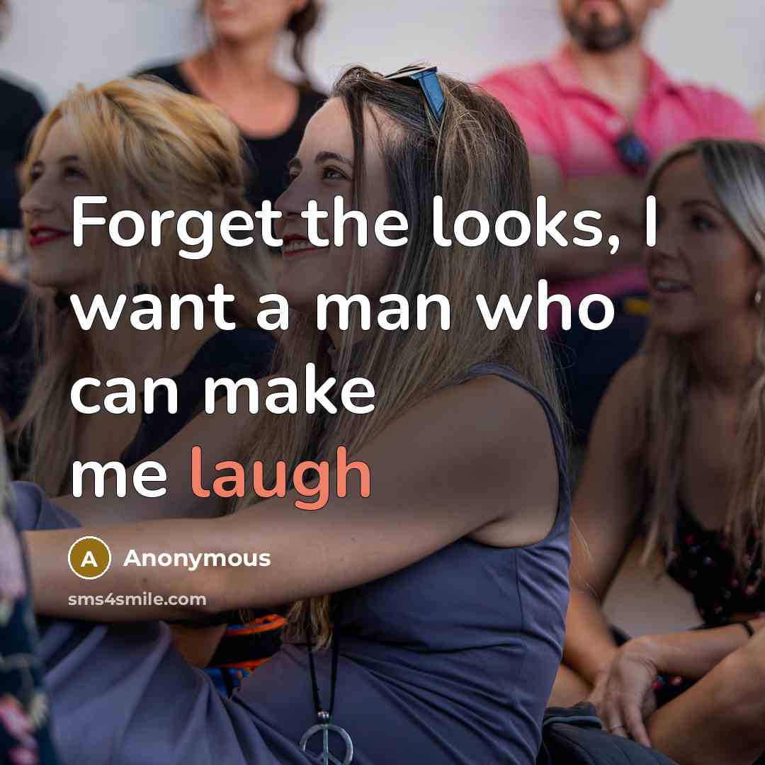 “Forget the looks, I want a man who can make me laugh” quote by Anonymous