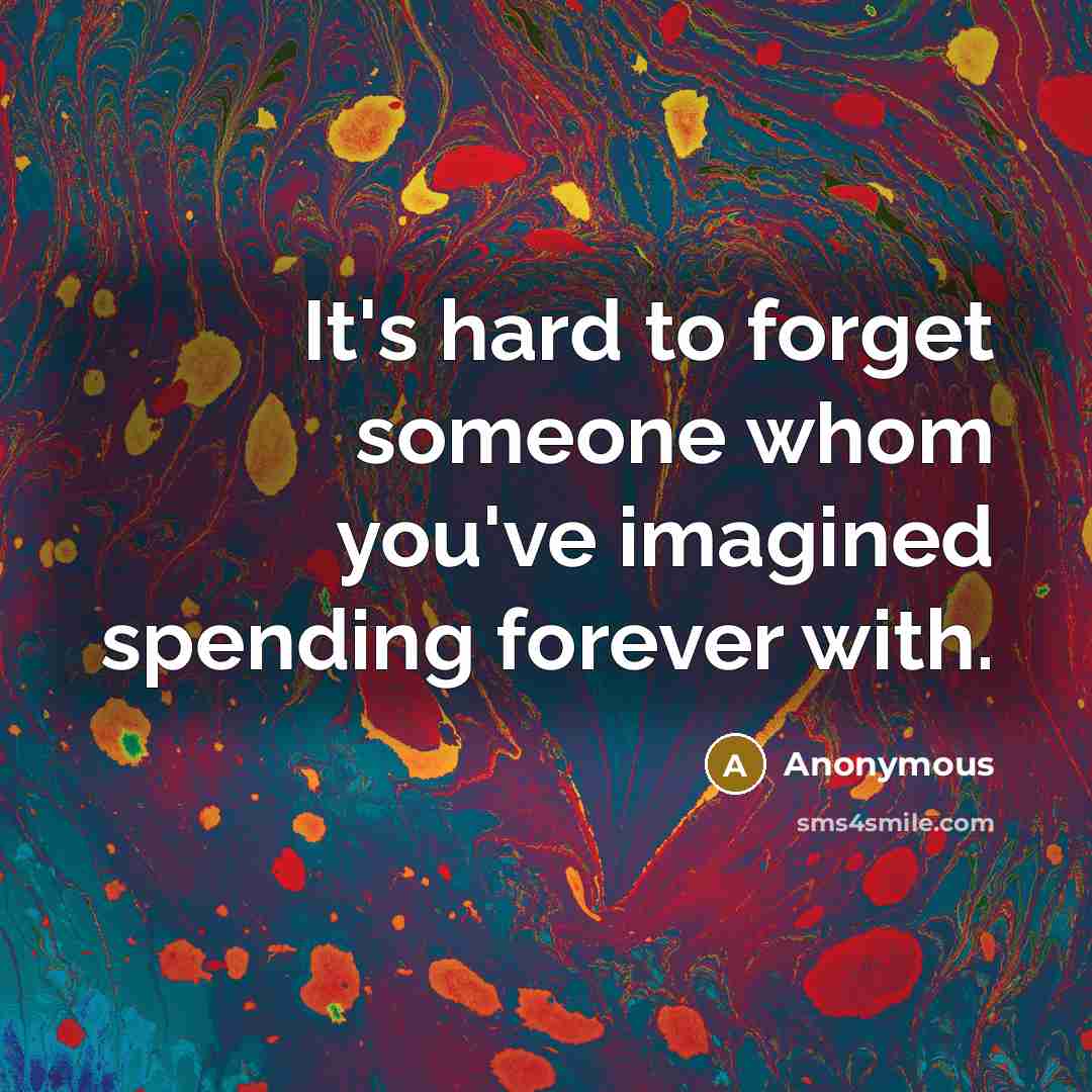 “It's hard to forget someone whom you've imagined spending forever…” quote by Anonymous