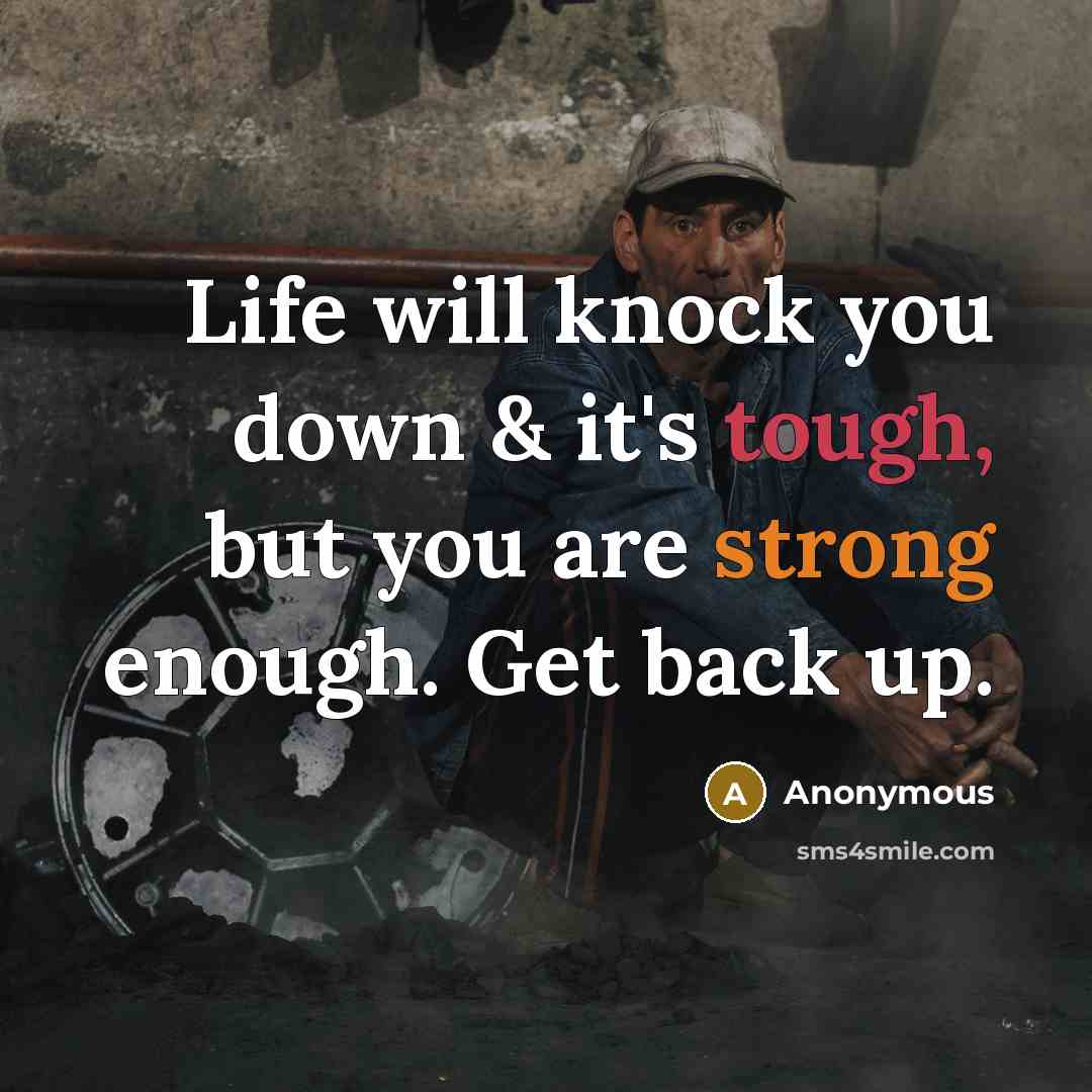 “Life will knock you down & it's tough, but you are strong enough. Get back up.” quote by Anonymous