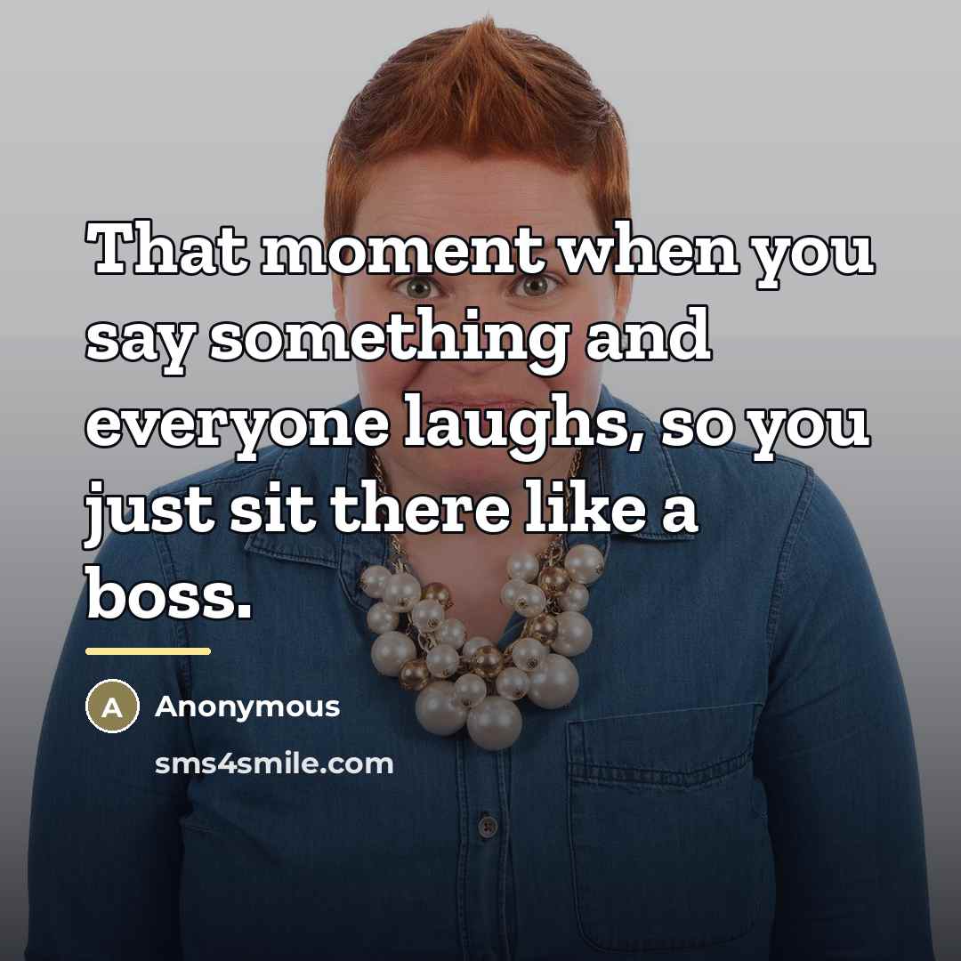 “That moment when you say something and everyone laughs, so…” quote by Anonymous