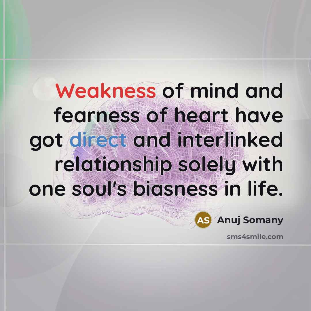“Weakness of mind and fearness of heart have got direct and interlinked relationship solely with one soul's biasness in life.” quote by Anuj Somany