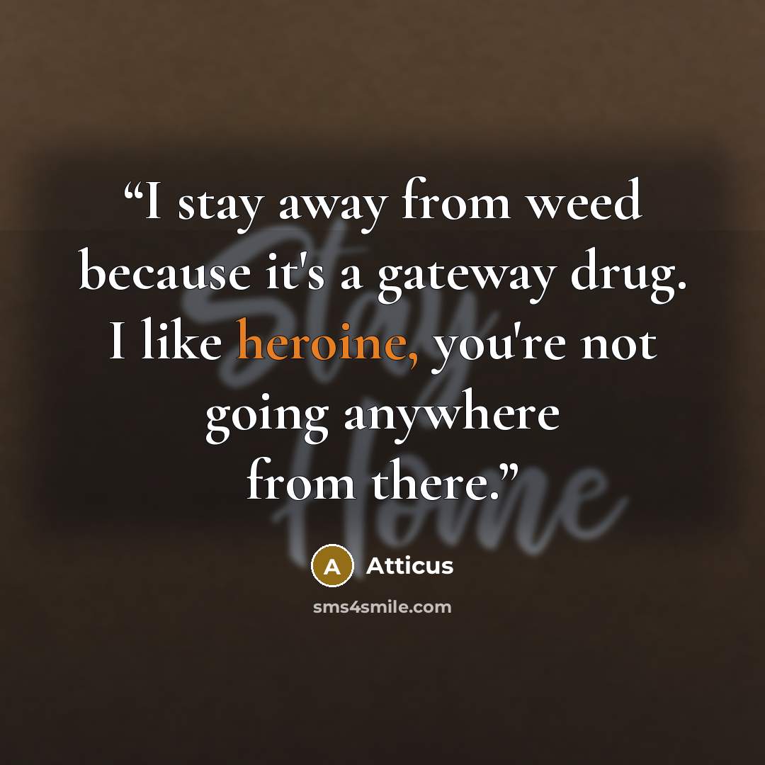 “I stay away from weed because it's a gateway drug. I like heroine, you're not going anywhere from there.” quote by Atticus