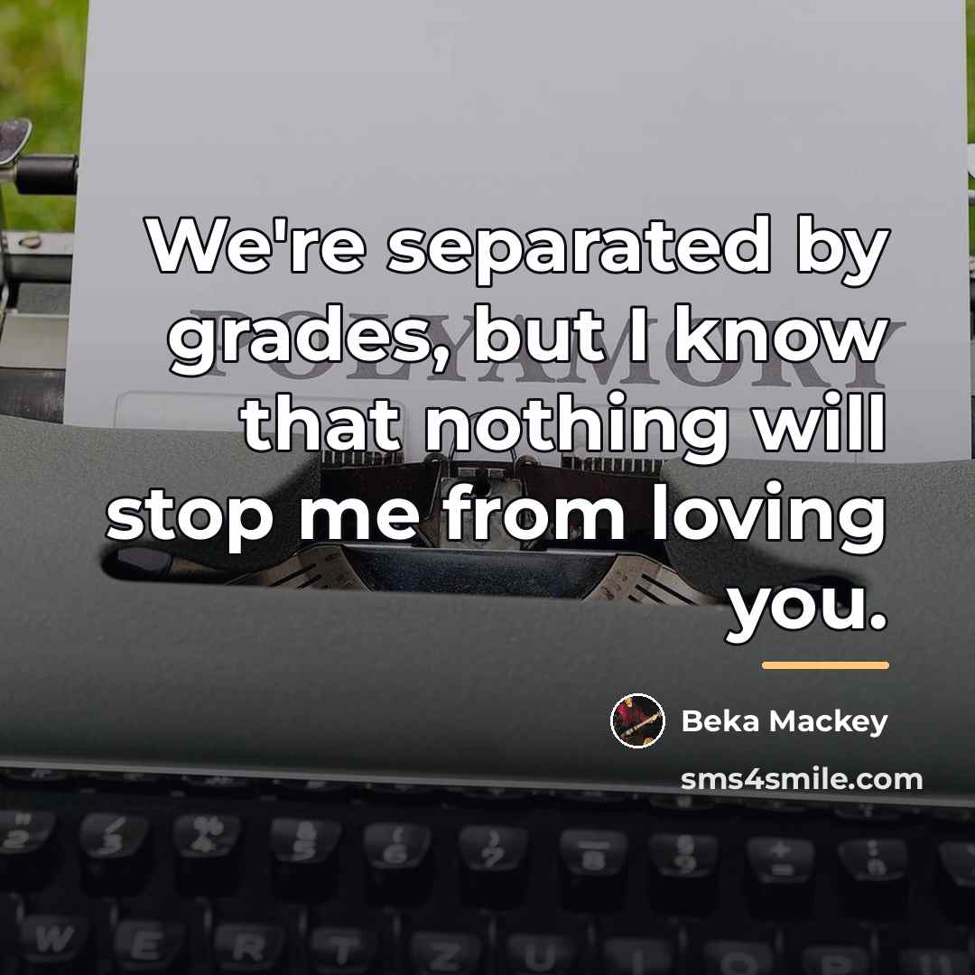 “We're separated by grades, but I know that nothing will…” quote by Beka Mackey