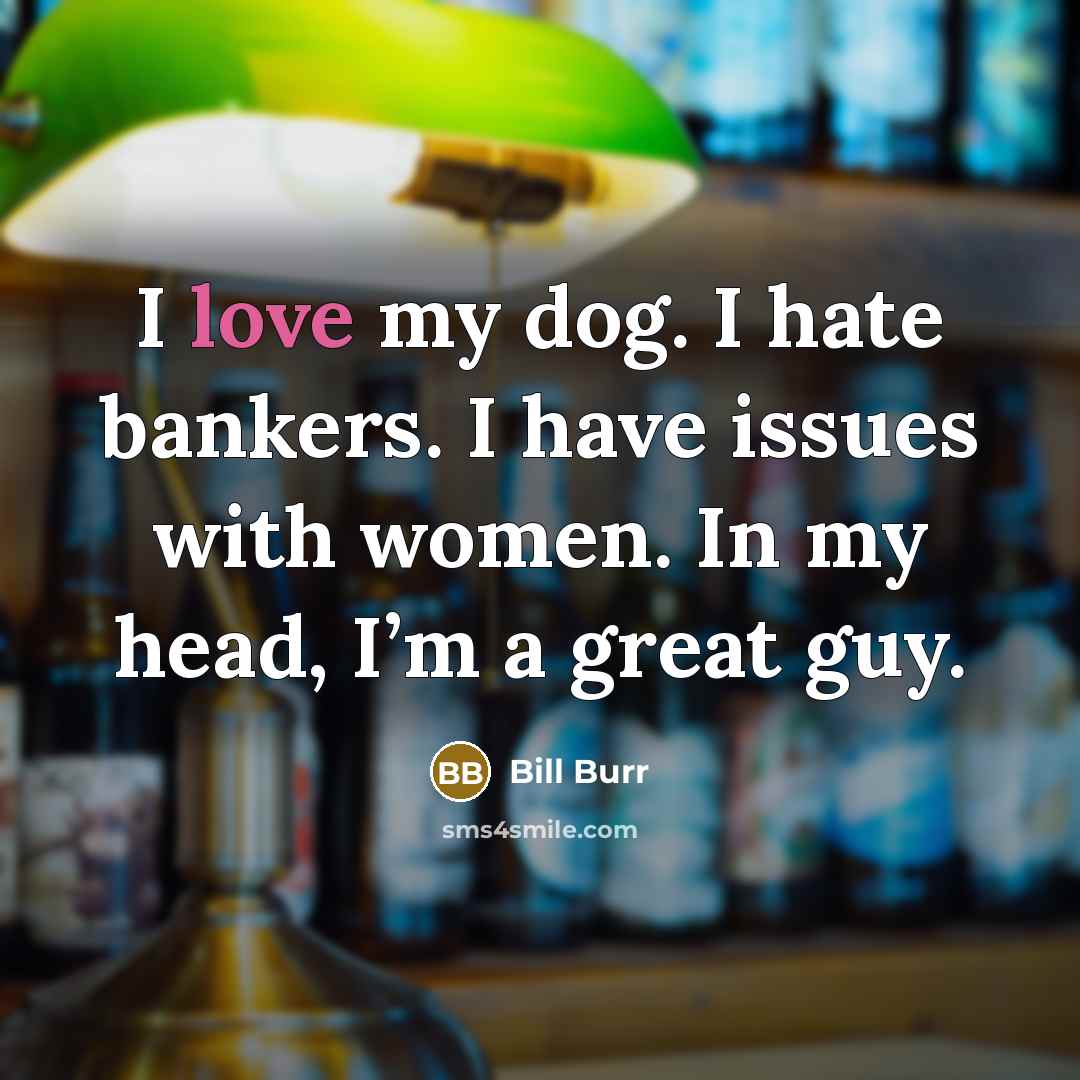“I love my dog. I hate bankers. I have issues…” quote by Bill Burr