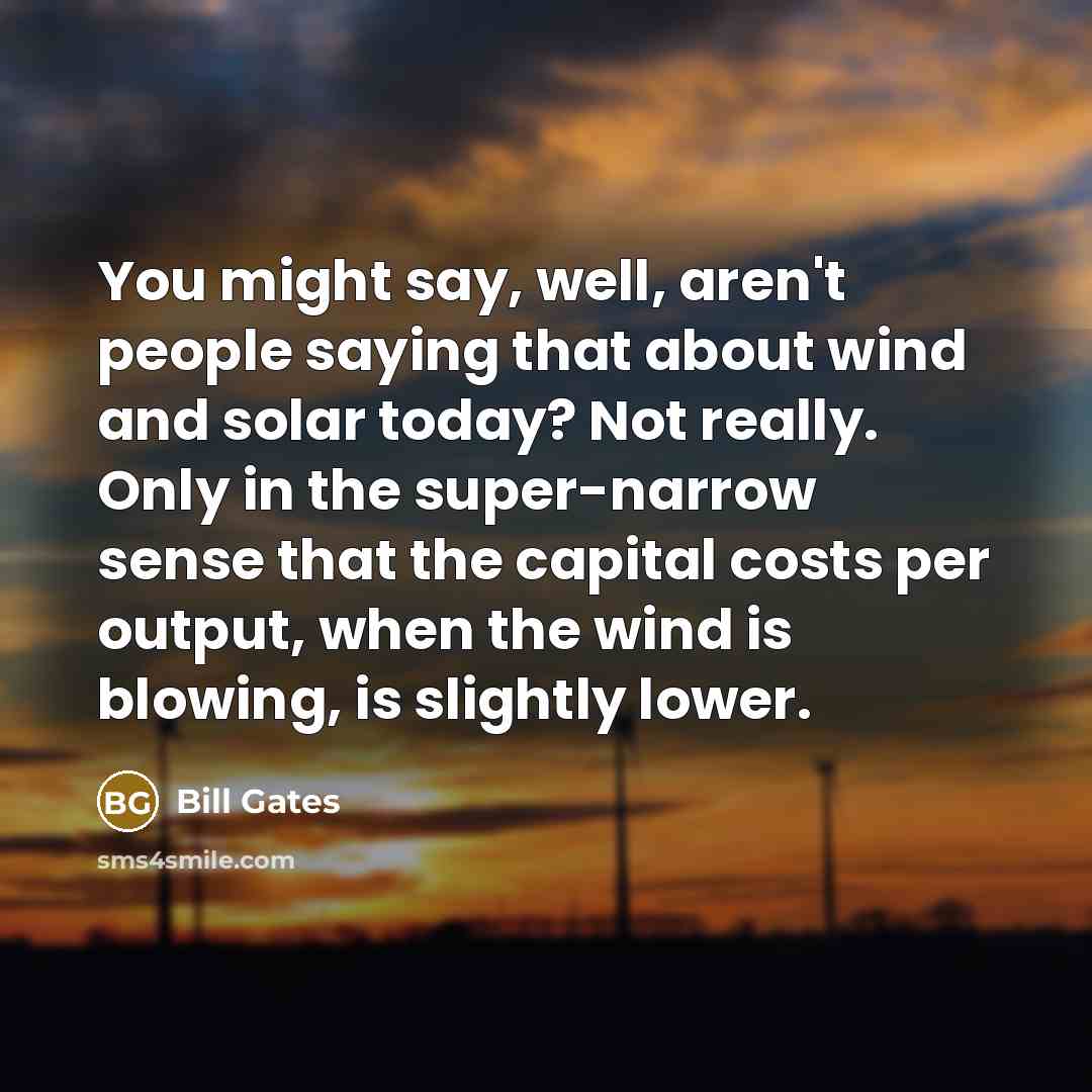 “You might say, well, aren't people saying that about wind…” quote by Bill Gates