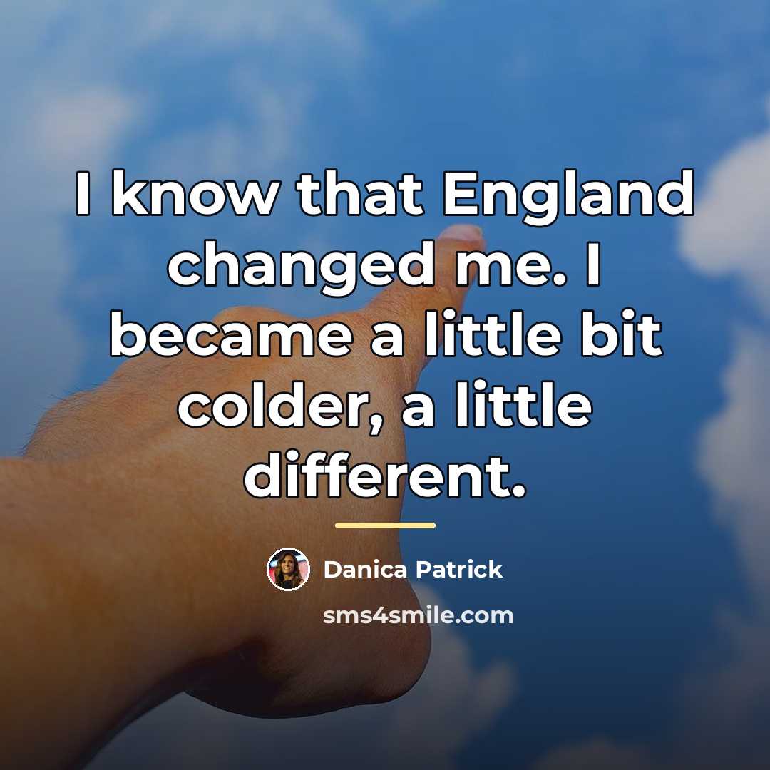 “I know that England changed me. I became a little…” quote by Danica Patrick