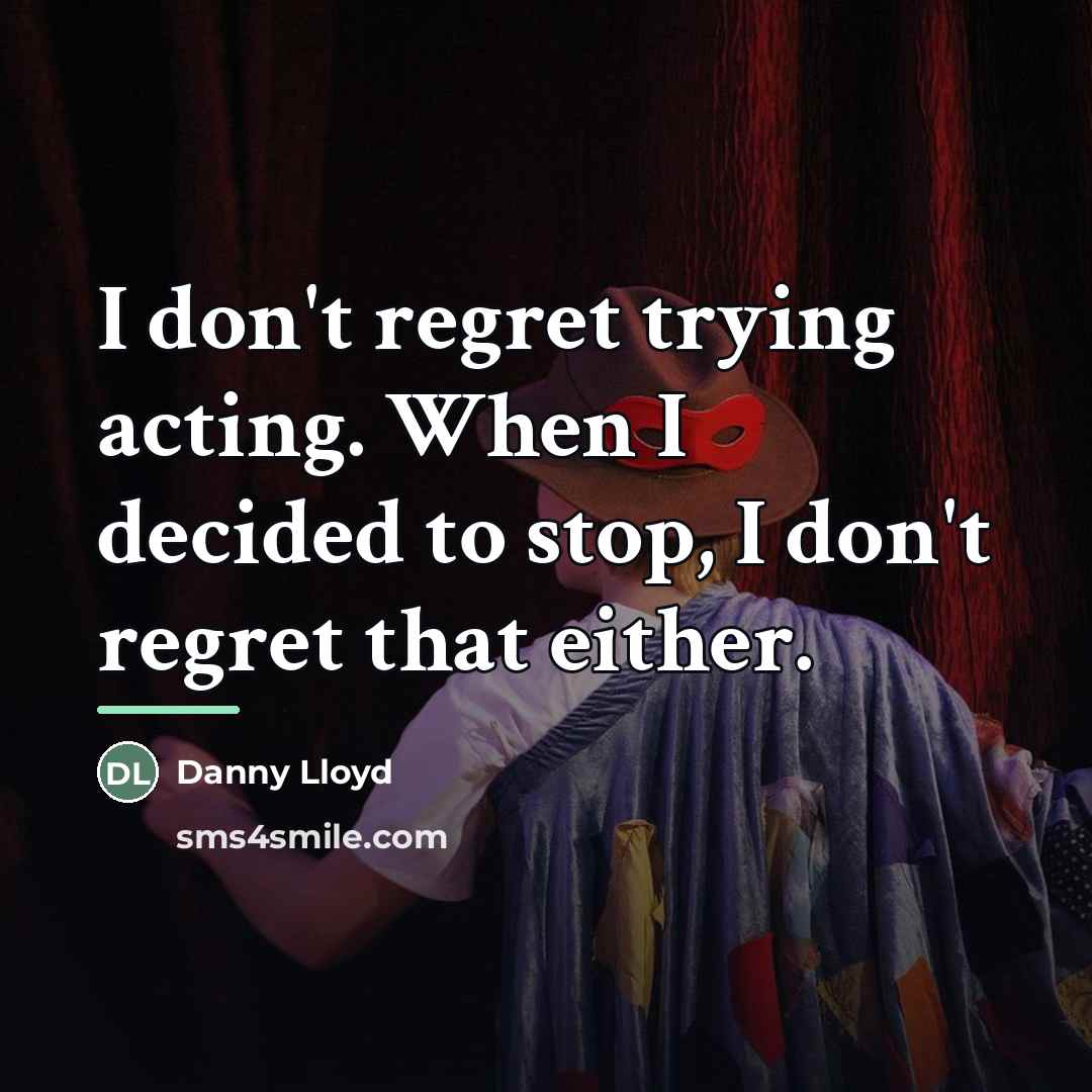 “I don't regret trying acting. When I decided to stop,…” quote by Danny Lloyd
