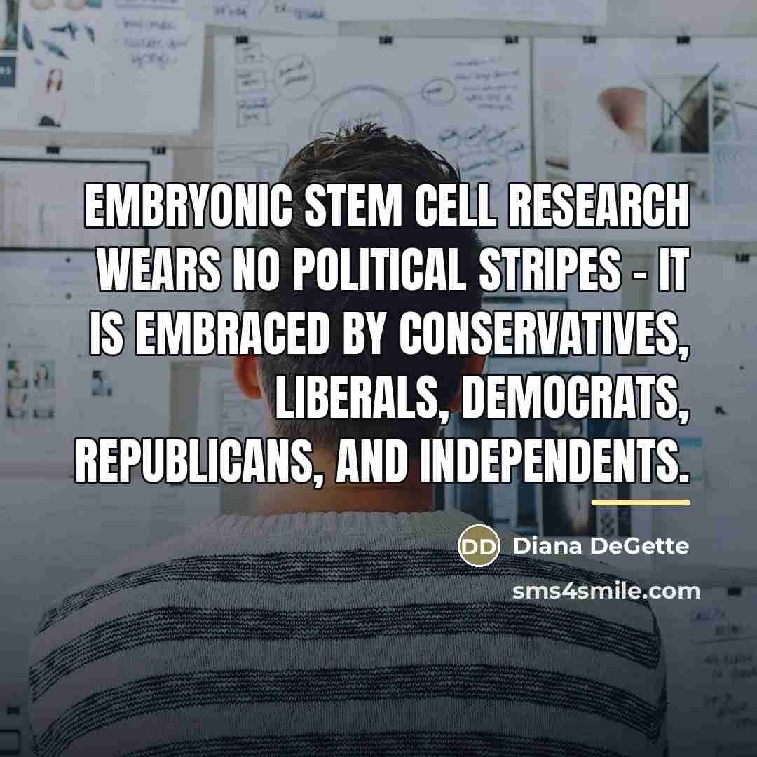 “Embryonic stem cell research wears no political stripes - it…” quote by Diana DeGette