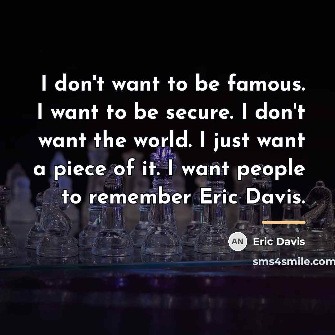 “I don't want to be famous. I want to be…” quote by Eric Davis