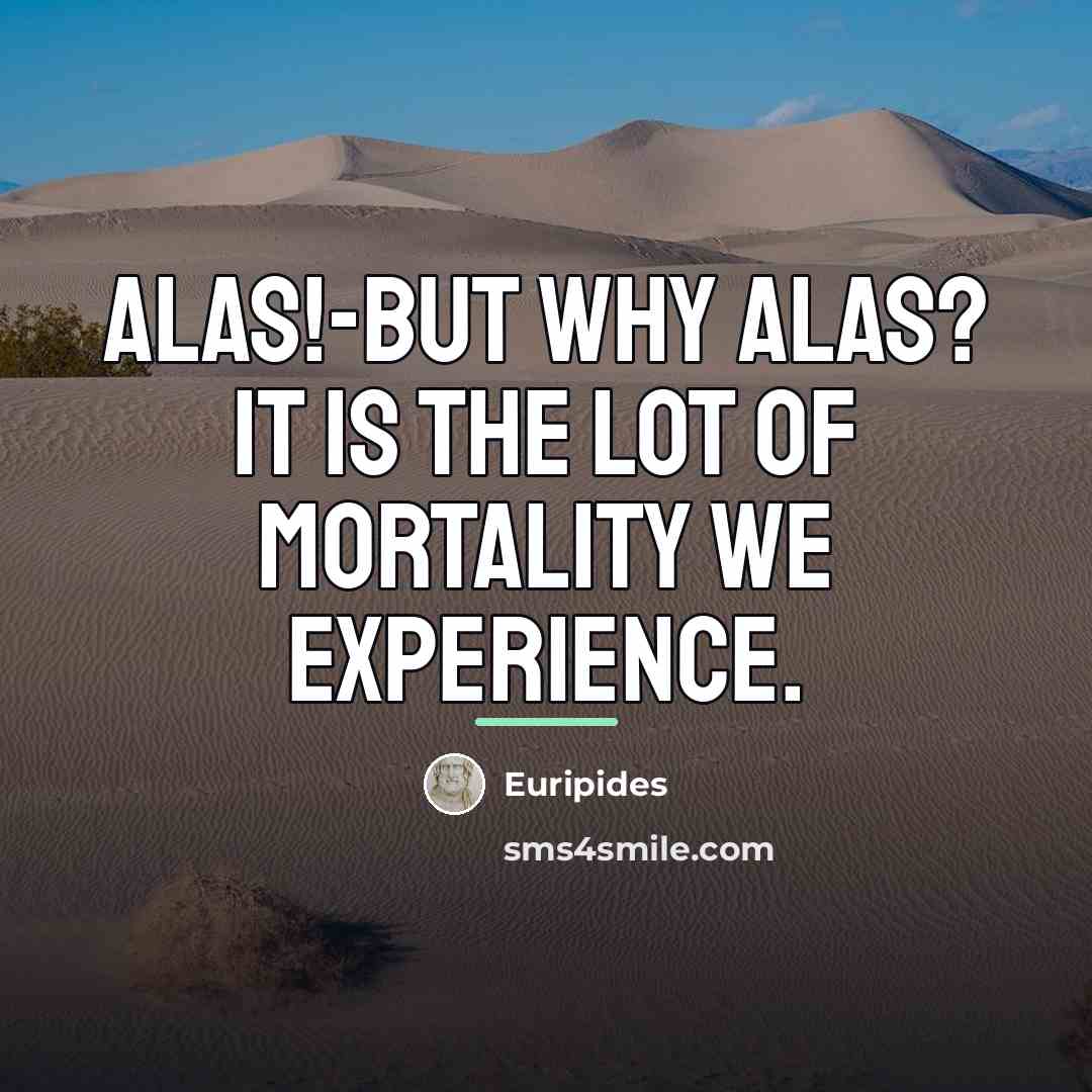 “Alas!-but why Alas? It is the lot of mortality we…” quote by Euripides