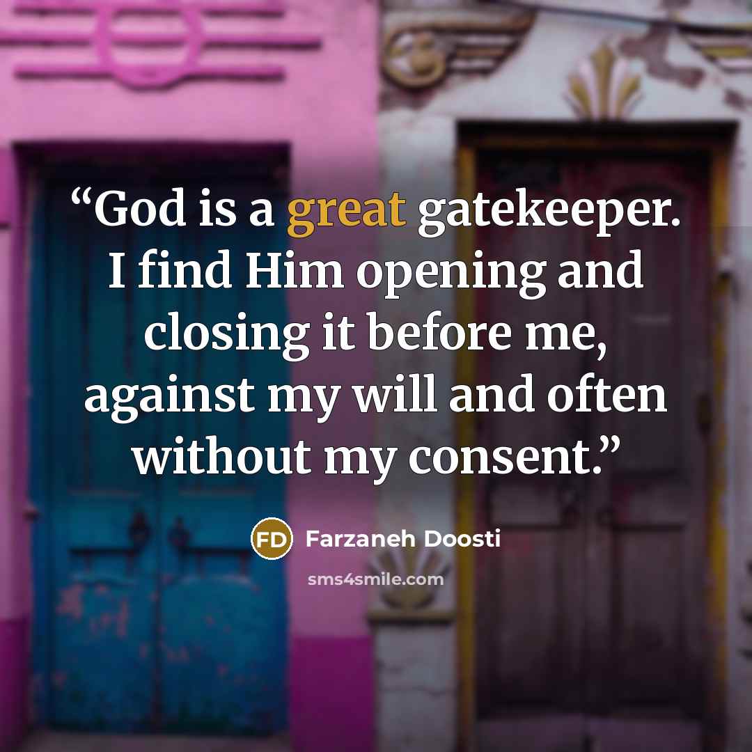 “God is a great gatekeeper. I find Him opening and closing it before me, against my will and often without my consent.” quote by Farzaneh Doosti