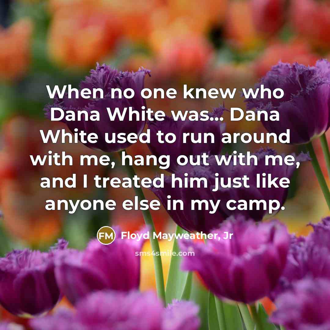 “When no one knew who Dana White was... Dana White…” quote by Floyd Mayweather, Jr