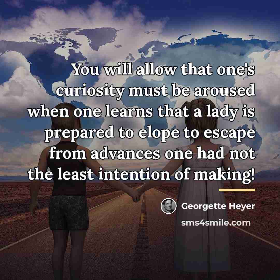 “You will allow that one's curiosity must be aroused when…” quote by Georgette Heyer
