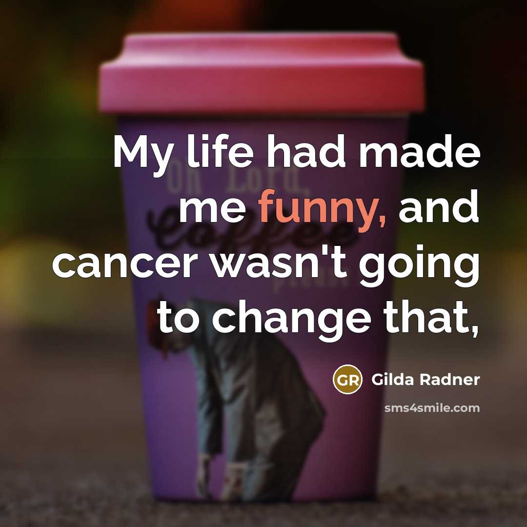 “My life had made me funny, and cancer wasn't going…” quote by Gilda Radner