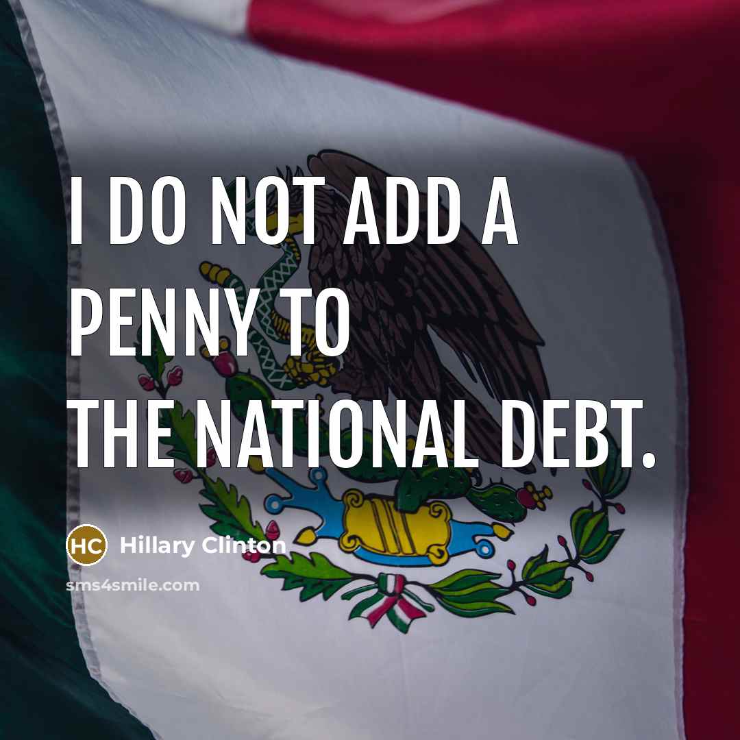 “I do not add a penny to the national debt.…” quote by Hillary Clinton