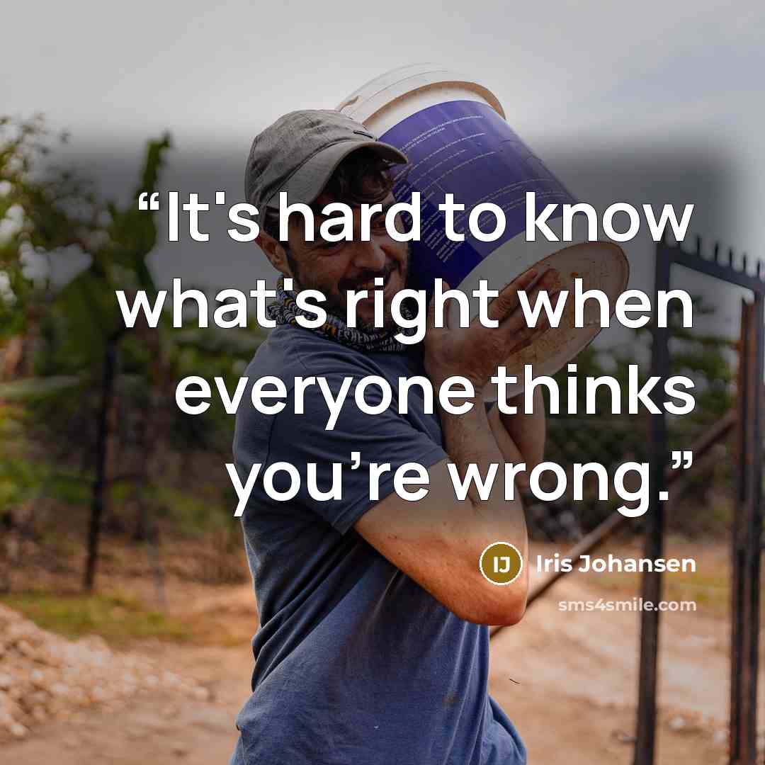 “It's hard to know what's right when everyone thinks you're wrong.” quote by Iris Johansen