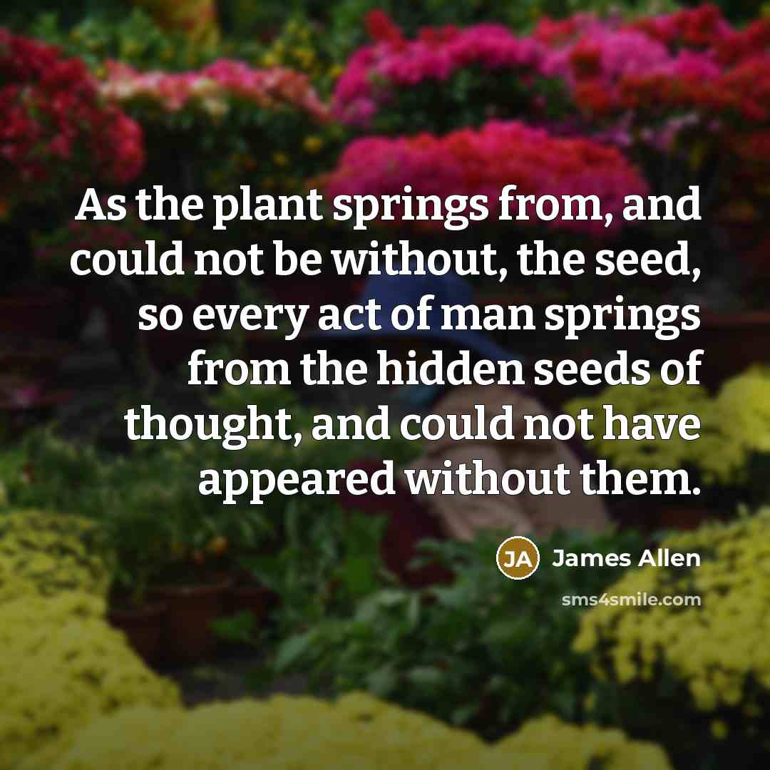 “As the plant springs from, and could not be without,…” quote by James Allen