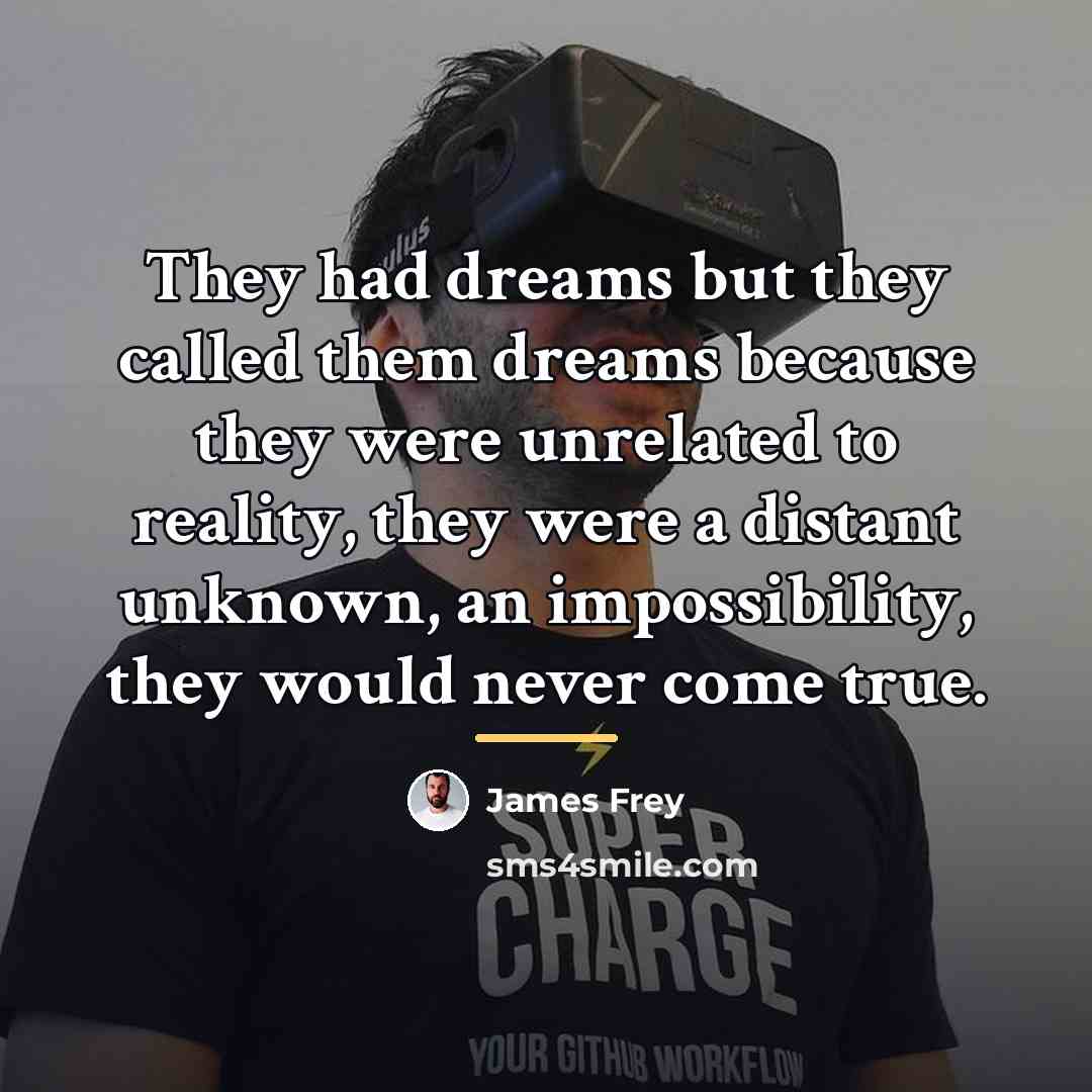 “They had dreams but they called them dreams because they…” quote by James Frey