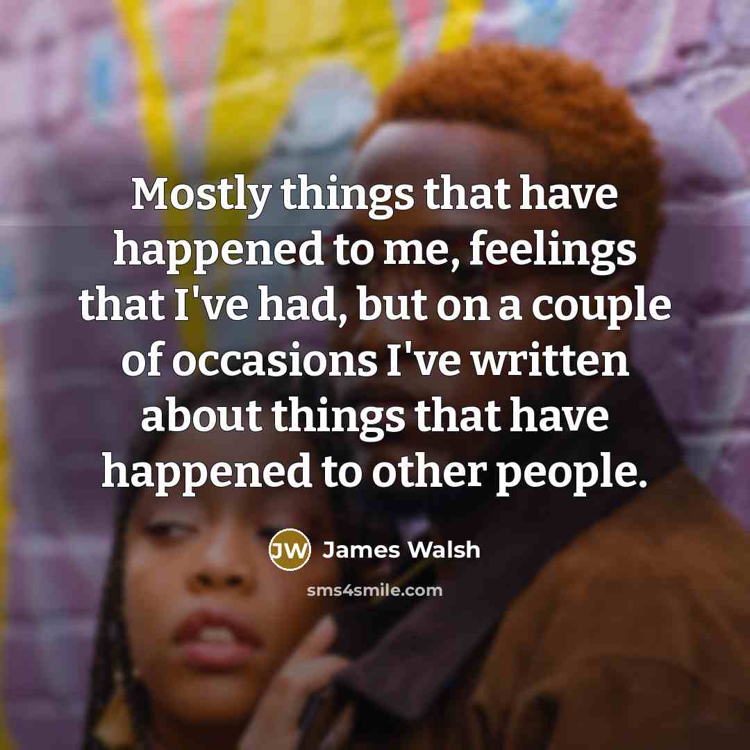 “Mostly things that have happened to me, feelings that I've…” quote by James Walsh