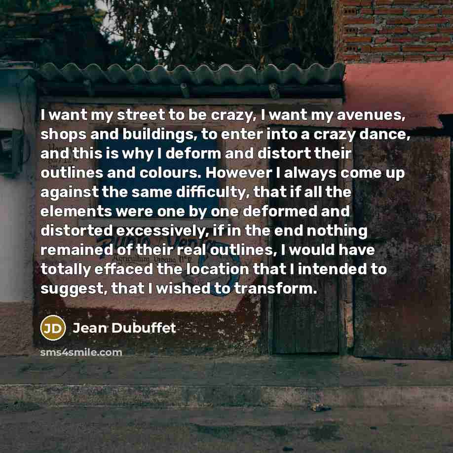 “I want my street to be crazy, I want my…” quote by Jean Dubuffet