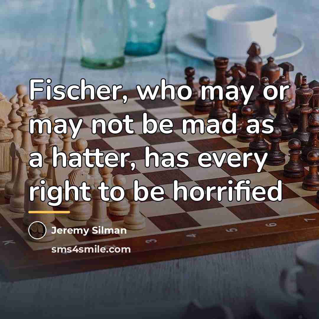 “Fischer, who may or may not be mad as a…” quote by Jeremy Silman