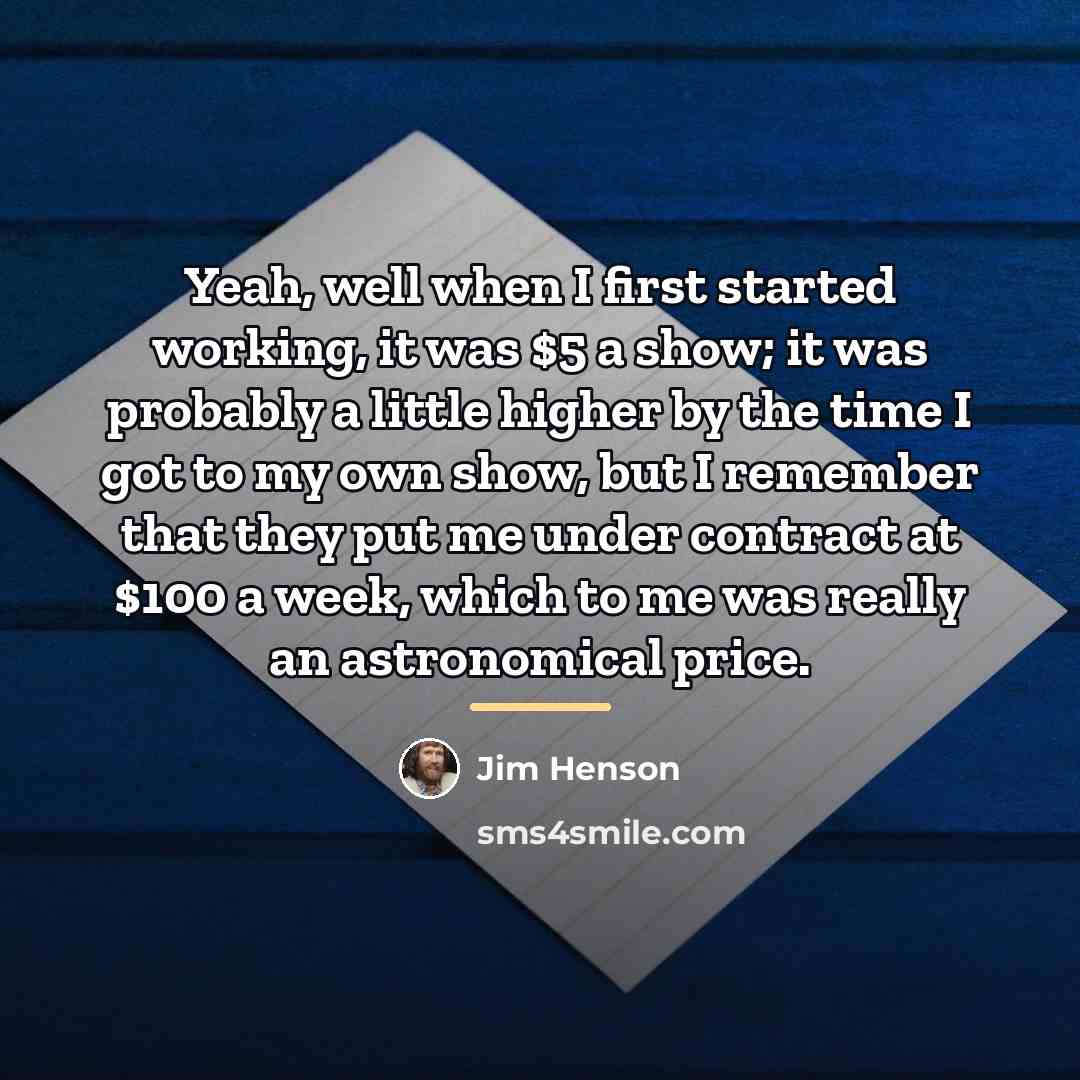 “Yeah, well when I first started working, it was $5…” quote by Jim Henson