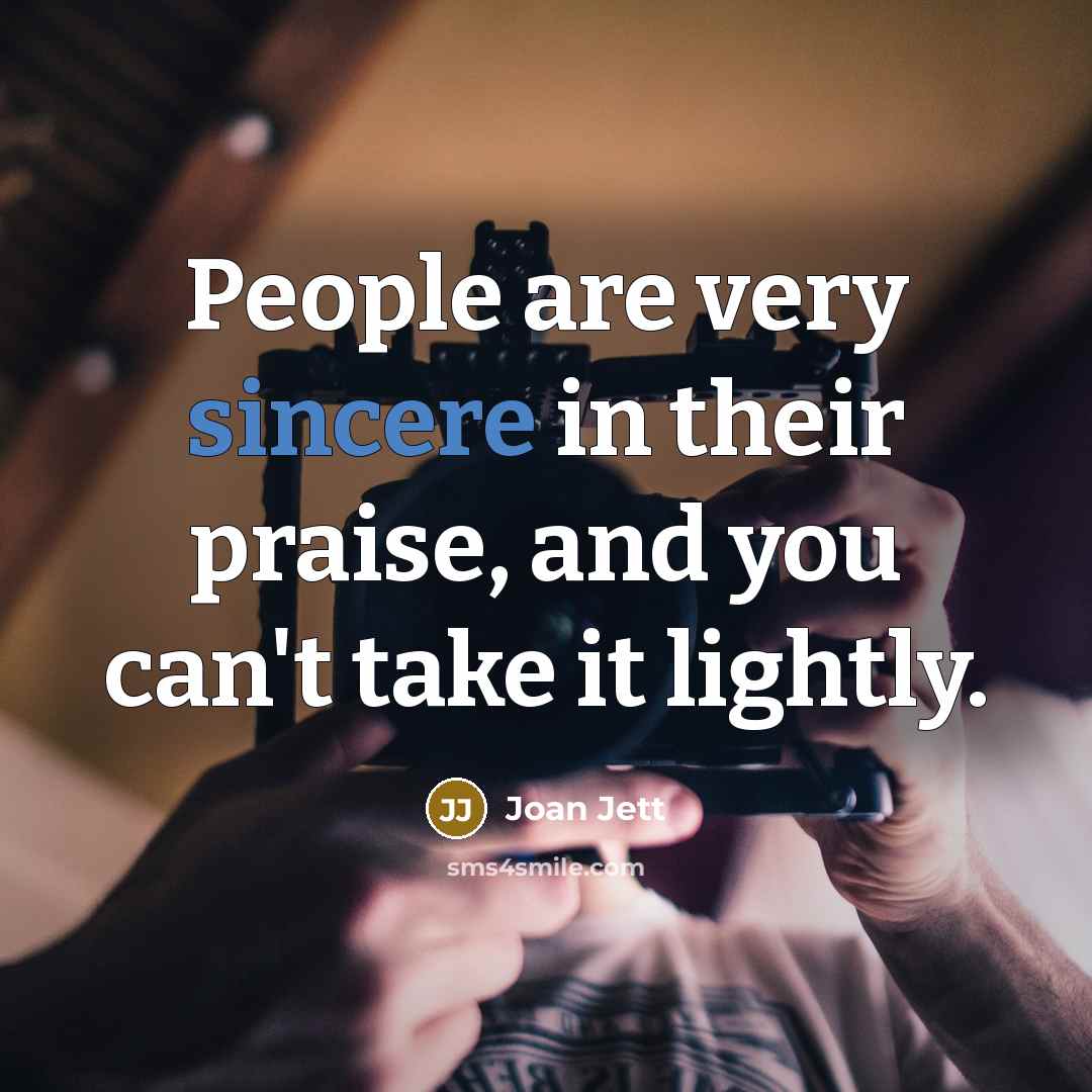 “People are very sincere in their praise, and you can't…” quote by Joan Jett