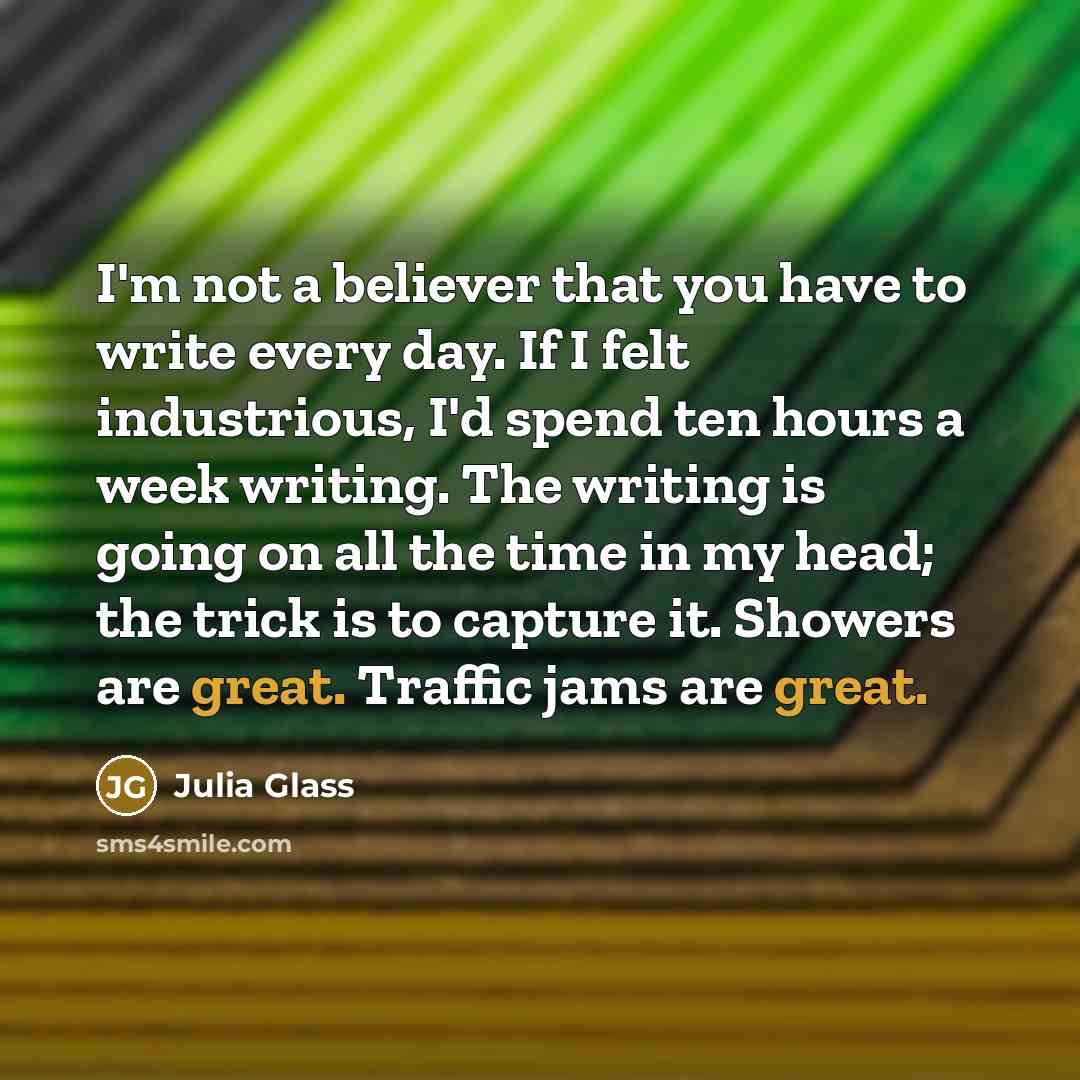 “I'm not a believer that you have to write every…” quote by Julia Glass