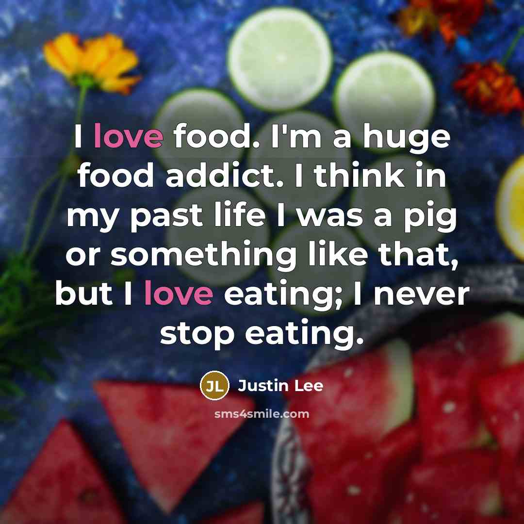 “I love food. I'm a huge food addict. I think…” quote by Justin Lee
