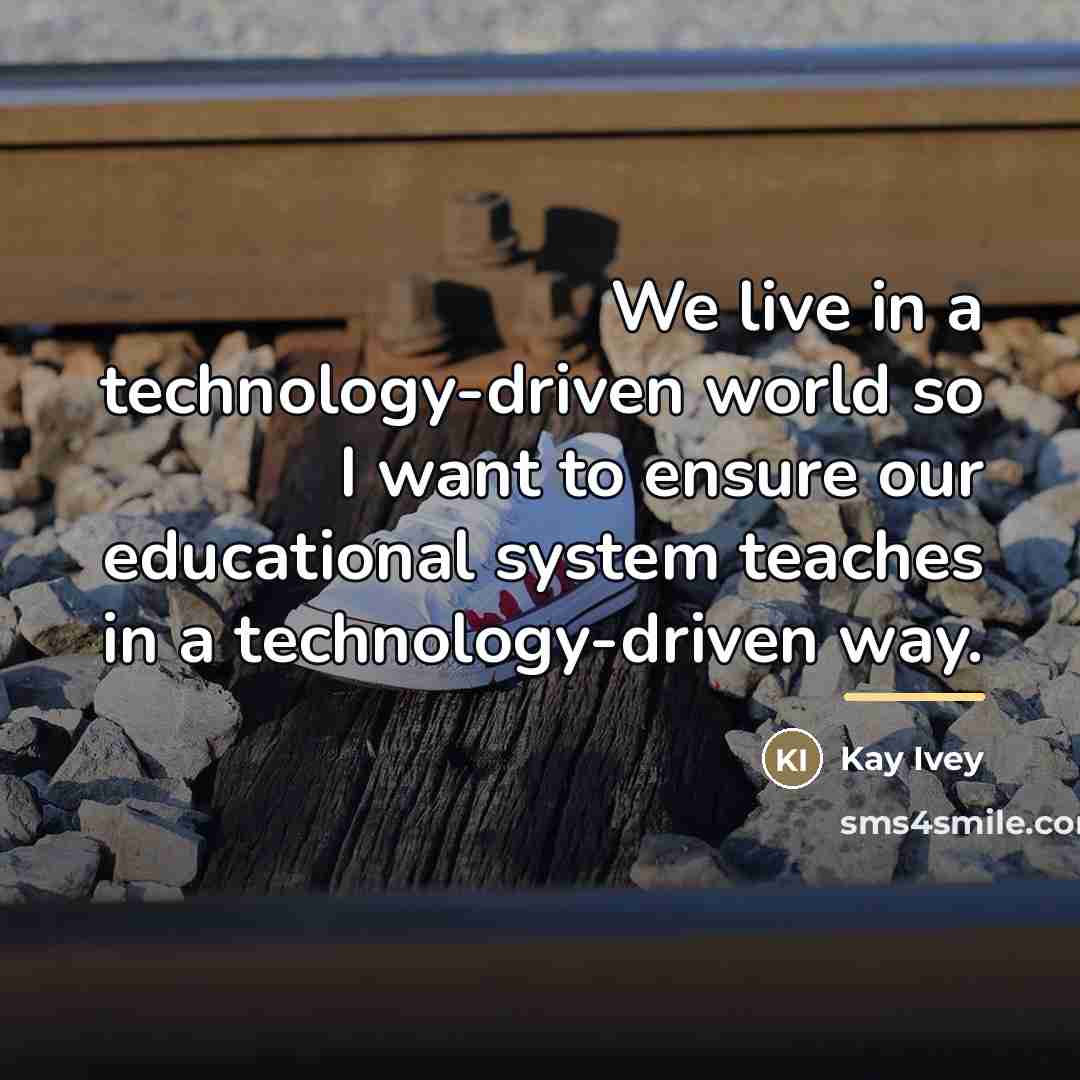“We live in a technology-driven world so I want to…” quote by Kay Ivey