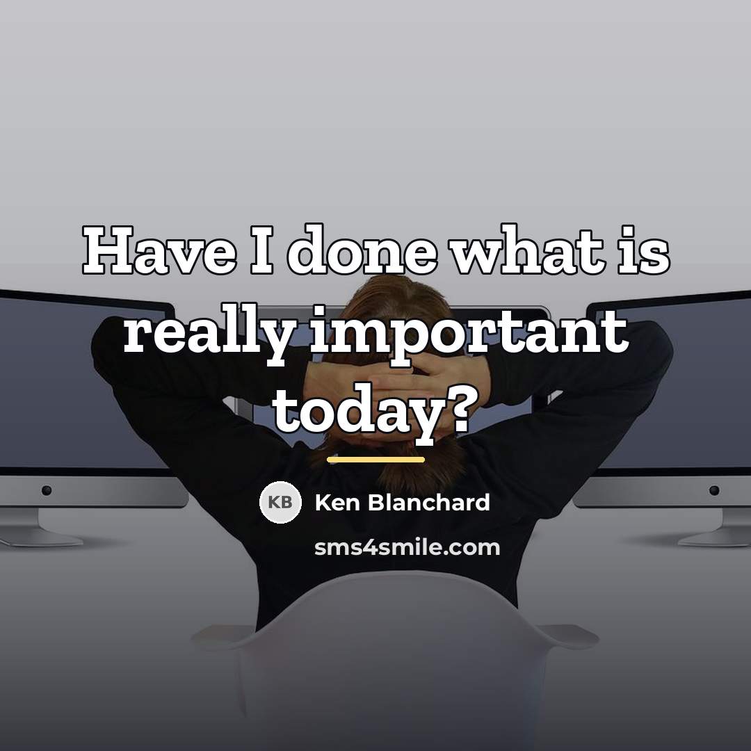 “Have I done what is really important today?…” quote by Ken Blanchard