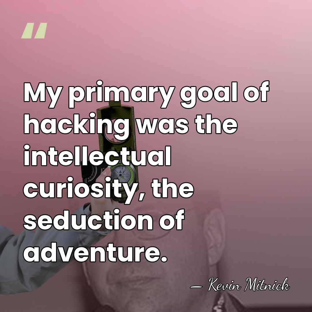 My primary goal of hacking was the intellectual curiosity, the seduction of&hellip; - Kevin Mitnick