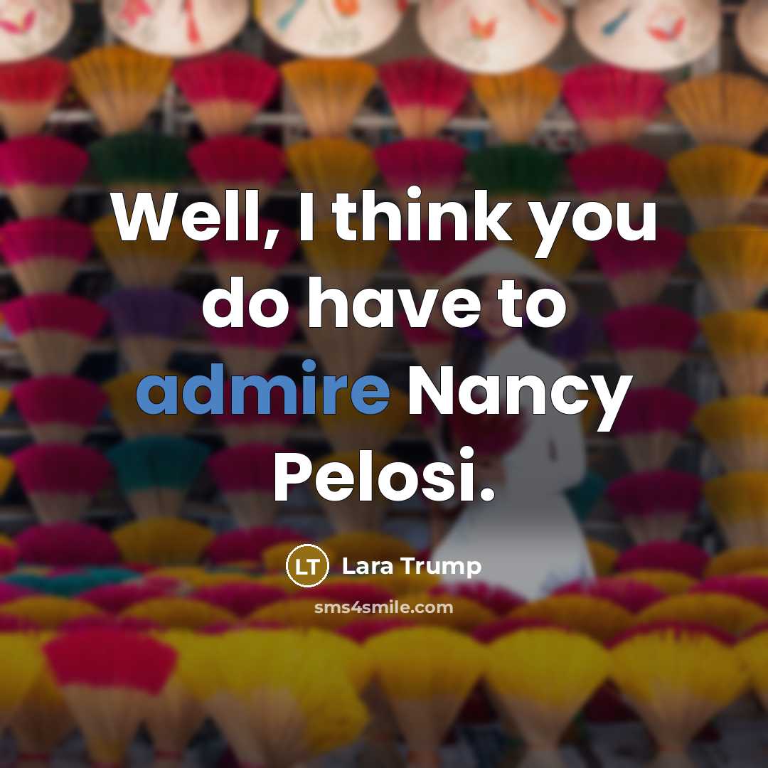 “Well, I think you do have to admire Nancy Pelosi.…” quote by Lara Trump