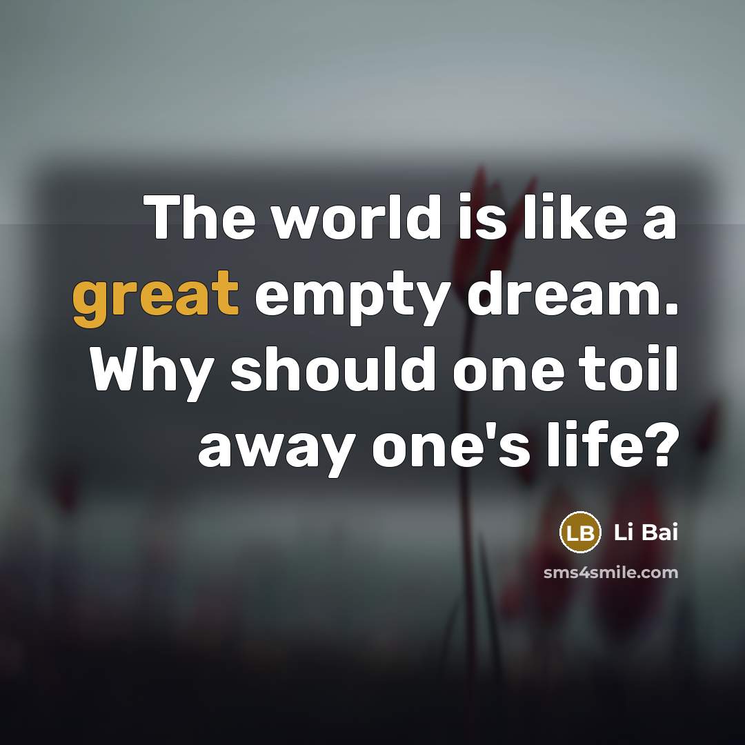 “The world is like a great empty dream. Why should…” quote by Li Bai