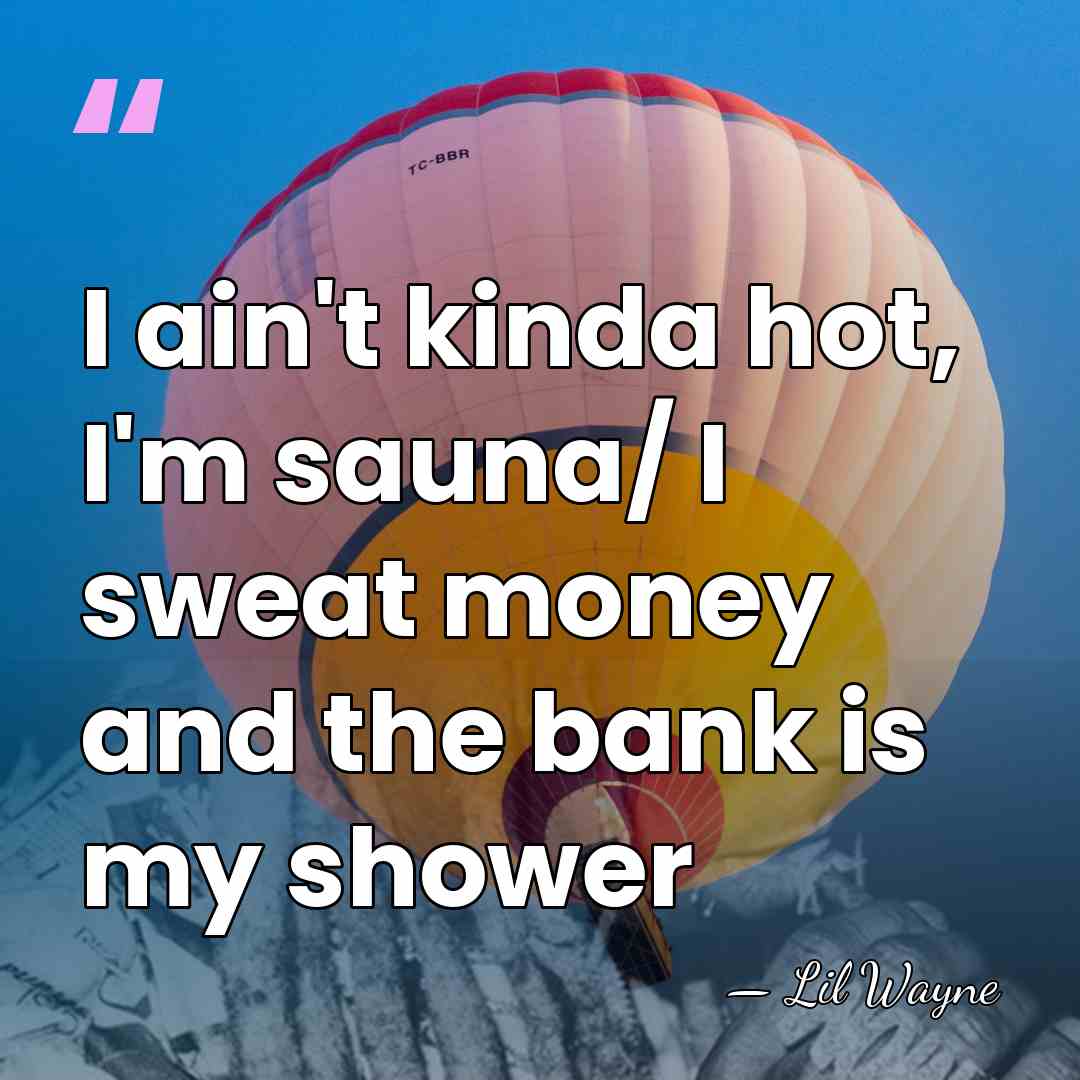 I ain't kinda hot, I'm sauna/ I sweat money and the bank&hellip; - Lil Wayne